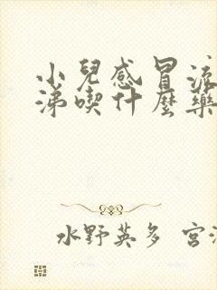 小儿感冒流清鼻涕吃什么药最管用