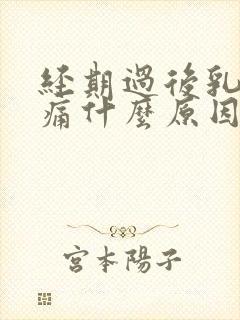 经期过后乳房胀痛什么原因导致的