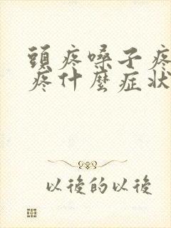 头疼嗓子疼耳朵疼什么症状