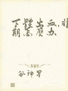 下体出血,非经期怎么办