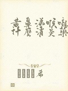 黄鼻涕喉咙痛吃什么消炎药封面