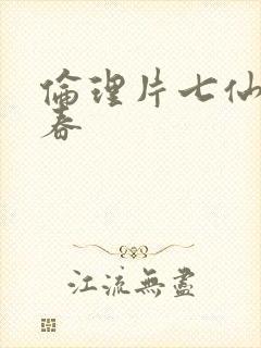 伦理片七仙女思春