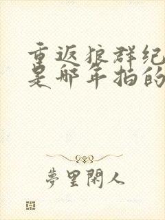 重返狼群纪录片是哪年拍的