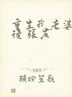 重生我老婆是天后 张友