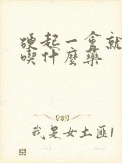 硬起一会就软了吃什么药