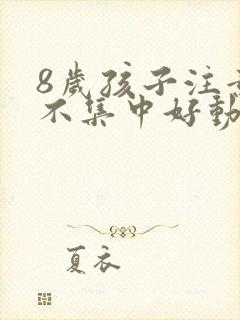 8岁孩子注意力不集中好动是怎么回事封面