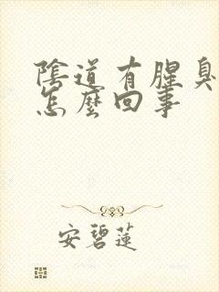 阴道有腥臭味道怎么回事