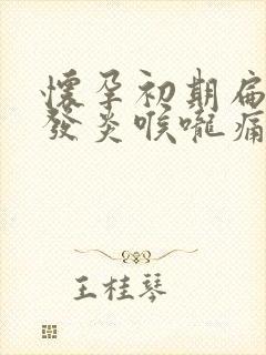 怀孕初期扁桃体发炎喉咙痛怎么办