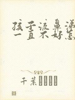 孩子流鼻涕咳嗽一直不好怎么办