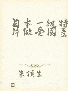 日本一级特黄大片做受国产