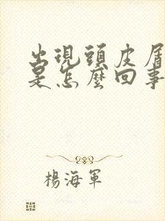 出现头皮屑多痒是怎么回事