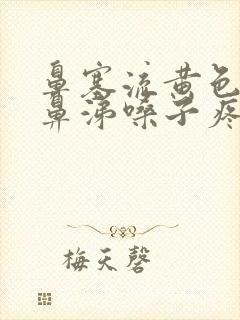 鼻塞流黄色粘稠鼻涕嗓子疼