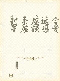 射手座适合什么星座谈恋爱