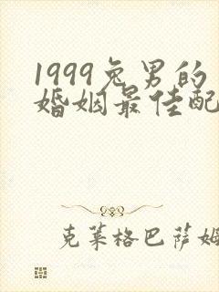 1999兔男的婚姻最佳配偶属相