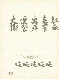 大便出来肛门疼撕裂疼有血怎么回事封面