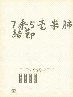 7乘5毫米肺有结节