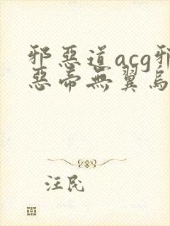 邪恶道acg邪恶帝无翼乌
