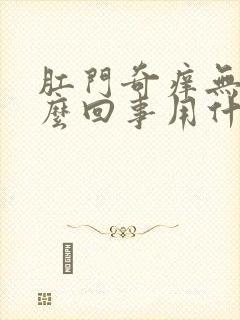 肛门奇痒无比怎么回事用什么药