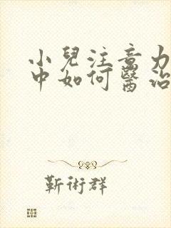 小儿注意力不集中如何医治