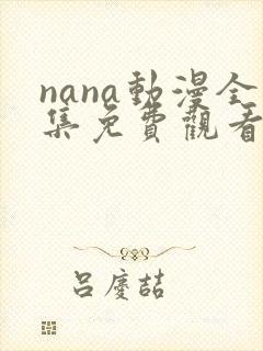 nana动漫全集免费观看未删减