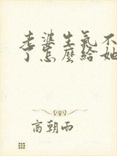 老婆生气不理我了怎么给她发信息