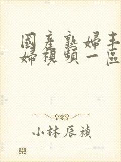 国产熟妇丰满熟妇视频一区二区