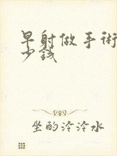 早射做手术花多少钱