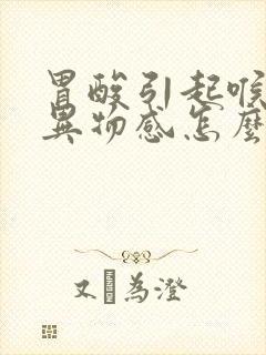 胃酸引起喉咙有异物感怎么办