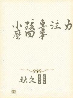 小孩专注力差怎么回事