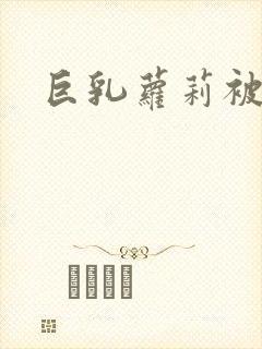 巨乳萝莉被爆操