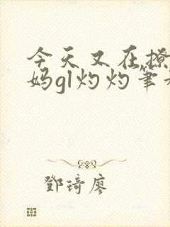 今天又在撩拨后妈gl灼灼笔趣阁