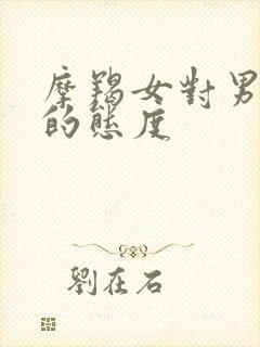 摩羯女对男朋友的态度