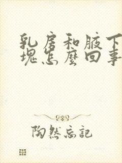 乳房和腋下有肿块怎么回事