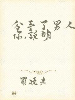 分手了男人还找你,说明