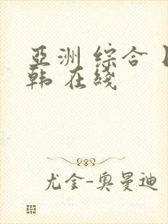 亚洲 综合 日韩 在线