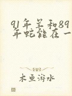 91年羊和89年蛇能在一起吗封面