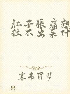 肚子胀痛想拉又拉不出来什么原因