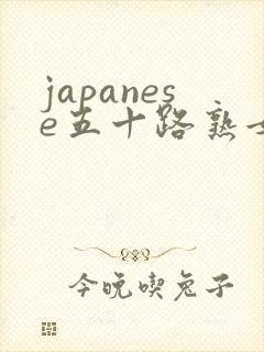 japanese五十路熟女熟妇