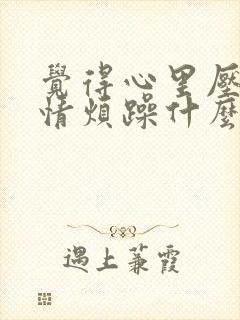 觉得心里压抑心情烦躁什么原因