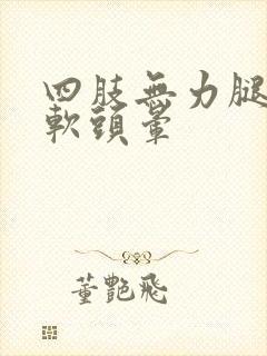 四肢无力腿脚发软头晕