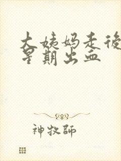 大姨妈走后一个星期出血