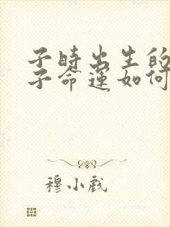 子时出生的男孩子命运如何