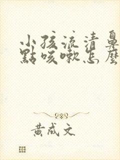 小孩流清鼻涕有点咳嗽怎么办