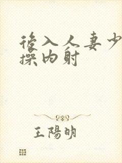 后入人妻少妇爆操内射