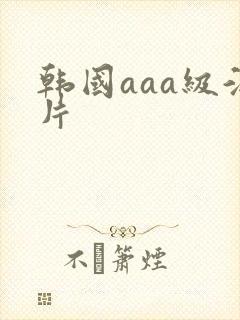 韩国aaa级淫片