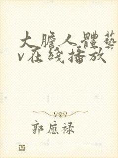 大胆人体艺术av在线播放