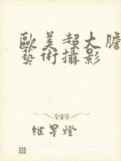 欧美超大胆人体艺术摄影