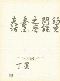 夫妻之间的性生活怎么能更好