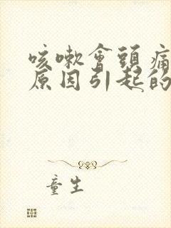 咳嗽会头痛什么原因引起的