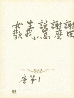 女生说谢谢你喜欢我,怎么回复